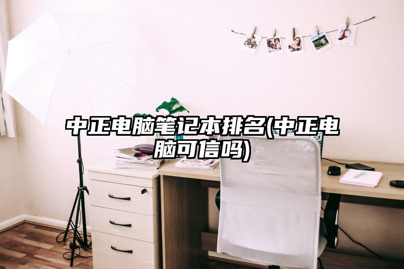 中正电脑笔记本排名(中正电脑可信吗)