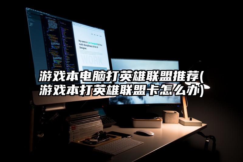 游戏本电脑打英雄联盟推荐(游戏本打英雄联盟卡怎么办)