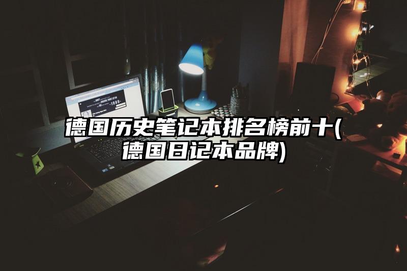 德国历史笔记本排名榜前十(德国日记本品牌)