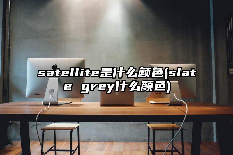 satellite是什么颜色(slate grey什么颜色)