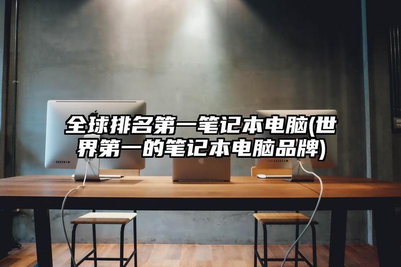 全球排名第一笔记本电脑(世界第一的笔记本电脑品牌)