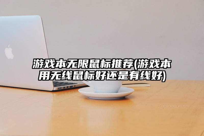 游戏本无限鼠标推荐(游戏本用无线鼠标好还是有线好)