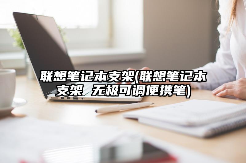 联想笔记本支架(联想笔记本支架 无极可调便携笔)