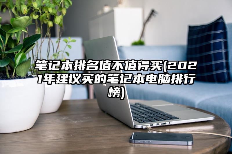 笔记本排名值不值得买(2021年建议买的笔记本电脑排行榜)