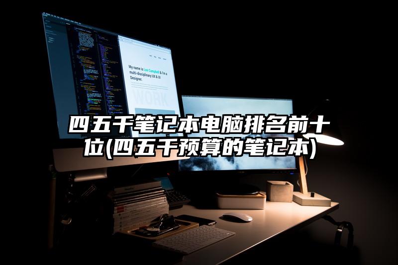 四五千笔记本电脑排名前十位(四五千预算的笔记本)
