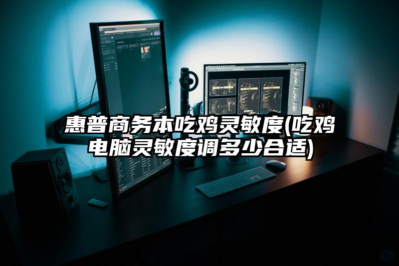 惠普商务本吃鸡灵敏度(吃鸡电脑灵敏度调多少合适)