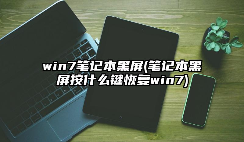 win7笔记本黑屏(笔记本黑屏按什么键恢复win7)
