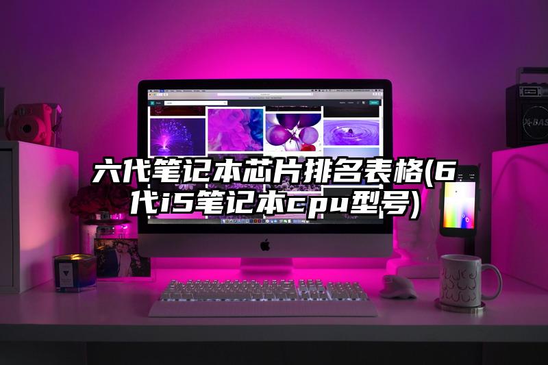六代笔记本芯片排名表格(6代i5笔记本cpu型号)