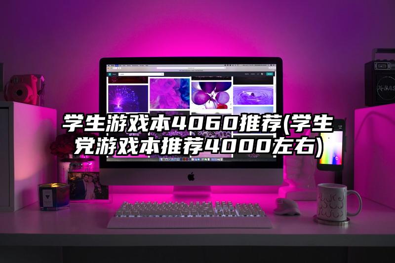 学生游戏本4060推荐(学生党游戏本推荐4000左右)