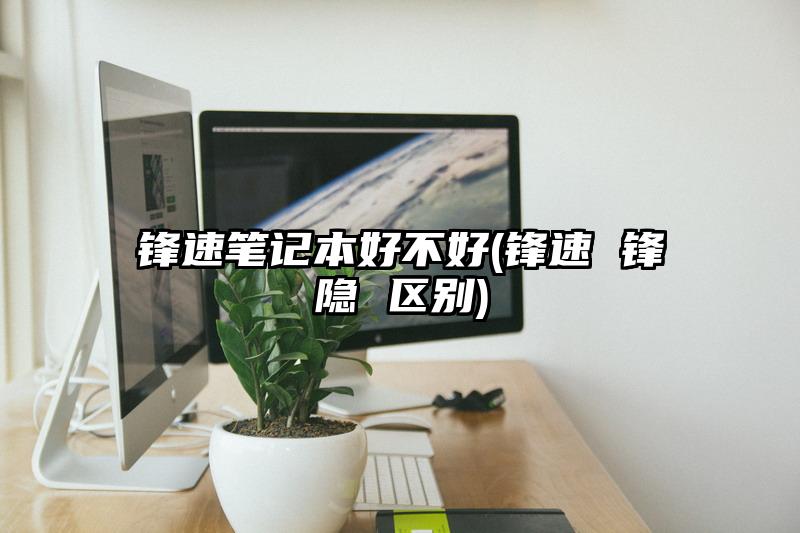 锋速笔记本好不好(锋速 锋隐 区别)