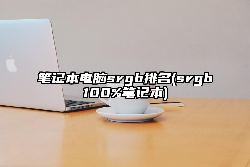 笔记本电脑srgb排名(srgb100%笔记本)