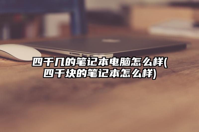 四千几的笔记本电脑怎么样(四千块的笔记本怎么样)