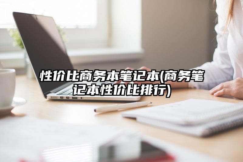 性价比商务本笔记本(商务笔记本性价比排行)