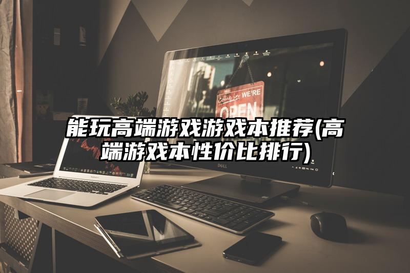 能玩高端游戏游戏本推荐(高端游戏本性价比排行)