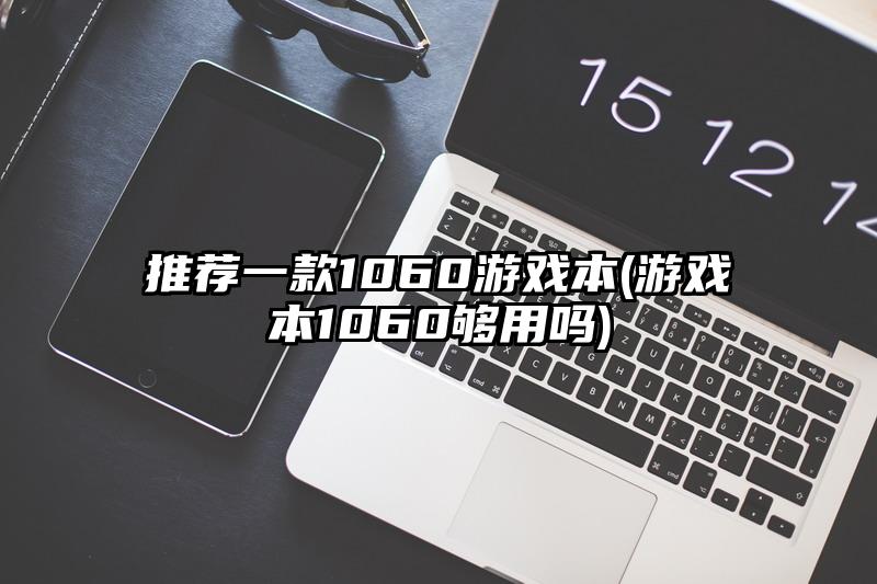 推荐一款1060游戏本(游戏本1060够用吗)
