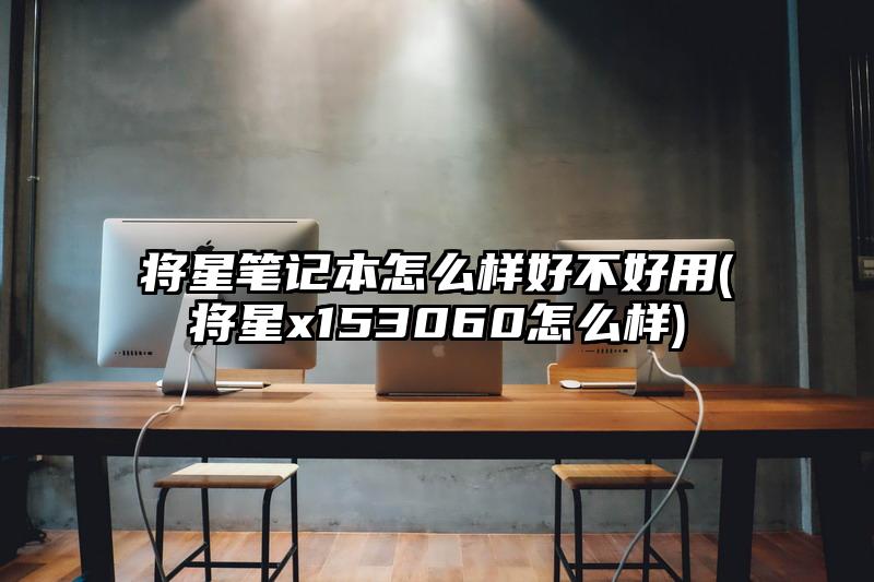 将星笔记本怎么样好不好用(将星x153060怎么样)