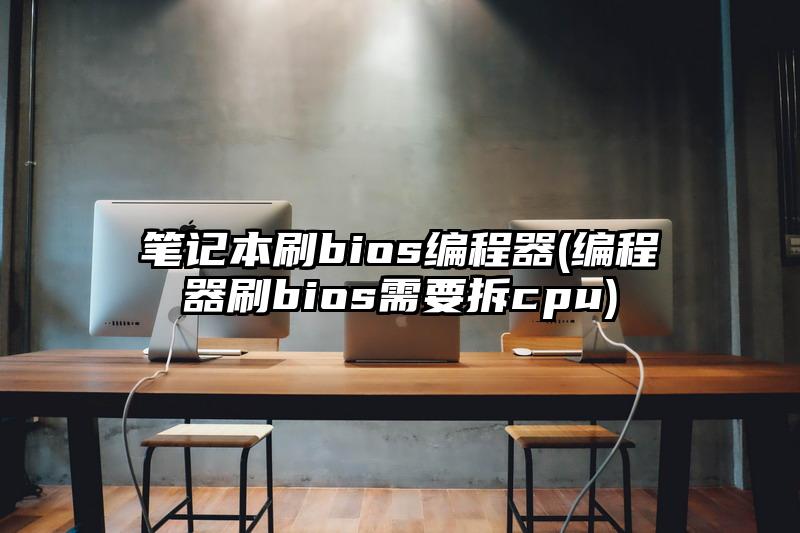 笔记本刷bios编程器(编程器刷bios需要拆cpu)