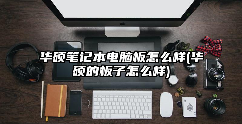 华硕笔记本电脑板怎么样(华硕的板子怎么样)