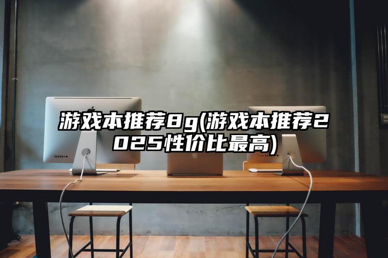 游戏本推荐8g(游戏本推荐2025性价比最高)