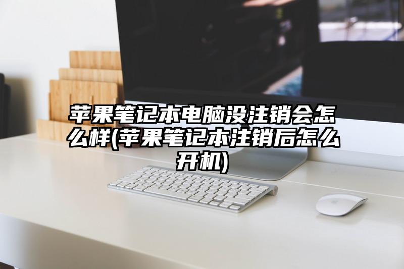 苹果笔记本电脑没注销会怎么样(苹果笔记本注销后怎么开机)