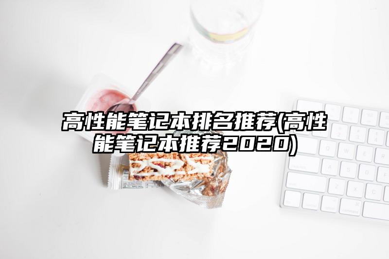 高性能笔记本排名推荐(高性能笔记本推荐2020)