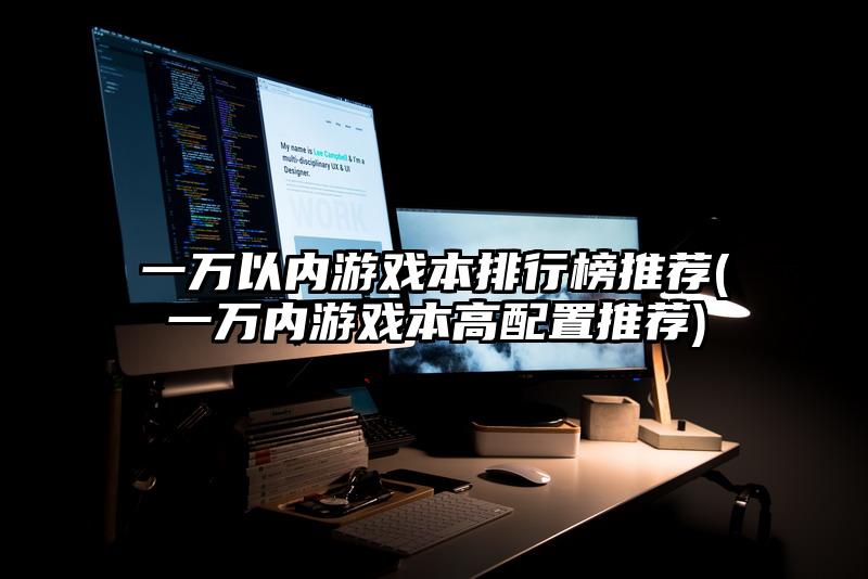 一万以内游戏本排行榜推荐(一万内游戏本高配置推荐)
