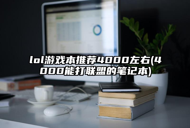lol游戏本推荐4000左右(4000能打联盟的笔记本)