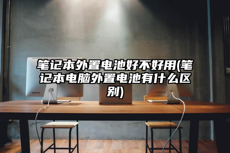 笔记本外置电池好不好用(笔记本电脑外置电池有什么区别)