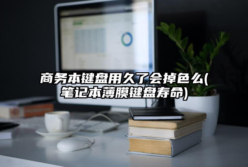 商务本键盘用久了会掉色么(笔记本薄膜键盘寿命)