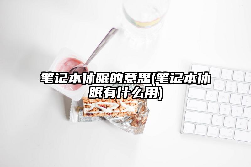 笔记本休眠的意思(笔记本休眠有什么用)