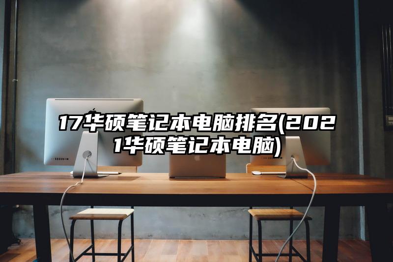 17华硕笔记本电脑排名(2021华硕笔记本电脑)
