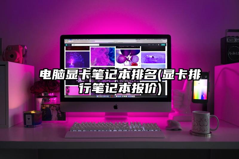 电脑显卡笔记本排名(显卡排行笔记本报价)