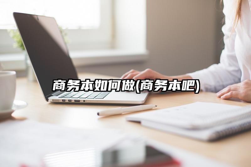 商务本如何做(商务本吧)