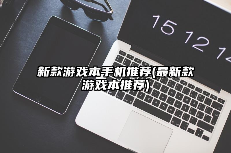 新款游戏本手机推荐(最新款游戏本推荐)
