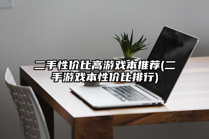 二手性价比高游戏本推荐(二手游戏本性价比排行)