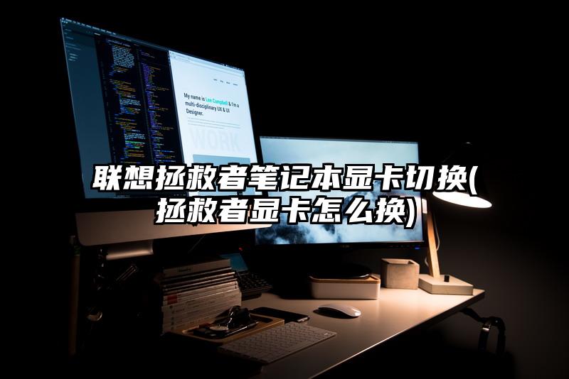 联想拯救者笔记本显卡切换(拯救者显卡怎么换)