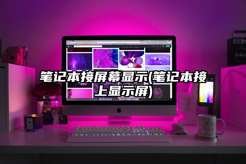 笔记本接屏幕显示(笔记本接上显示屏)