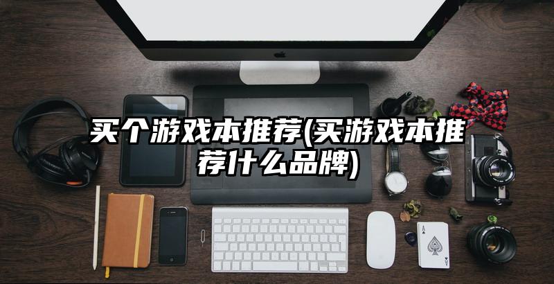 买个游戏本推荐(买游戏本推荐什么品牌)