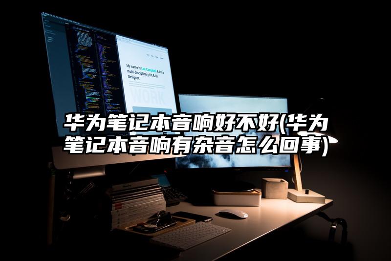 华为笔记本音响好不好(华为笔记本音响有杂音怎么回事)