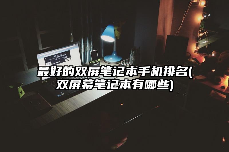 最好的双屏笔记本手机排名(双屏幕笔记本有哪些)