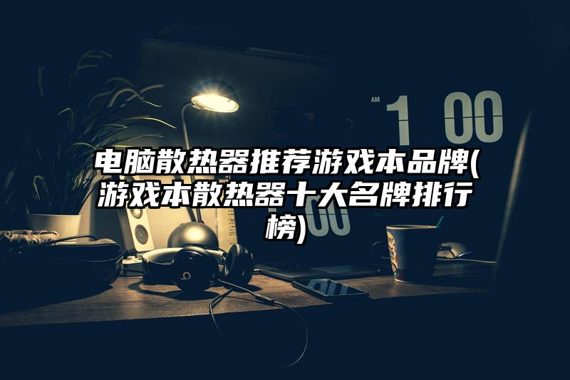 电脑散热器推荐游戏本品牌(游戏本散热器十大名牌排行榜)