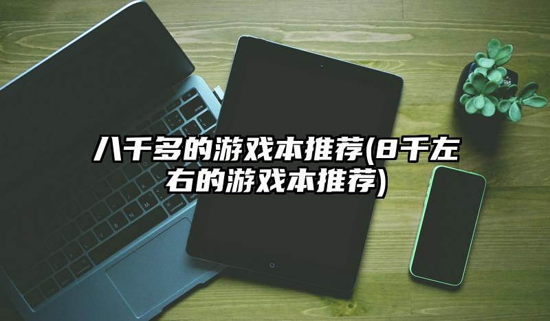 八千多的游戏本推荐(8千左右的游戏本推荐)