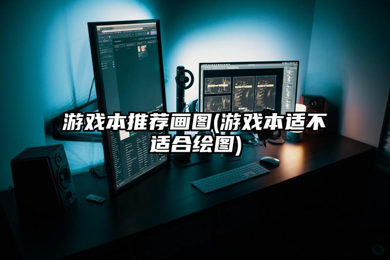 游戏本推荐画图(游戏本适不适合绘图)