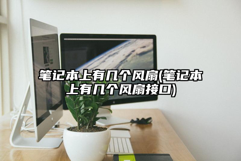笔记本上有几个风扇(笔记本上有几个风扇接口)