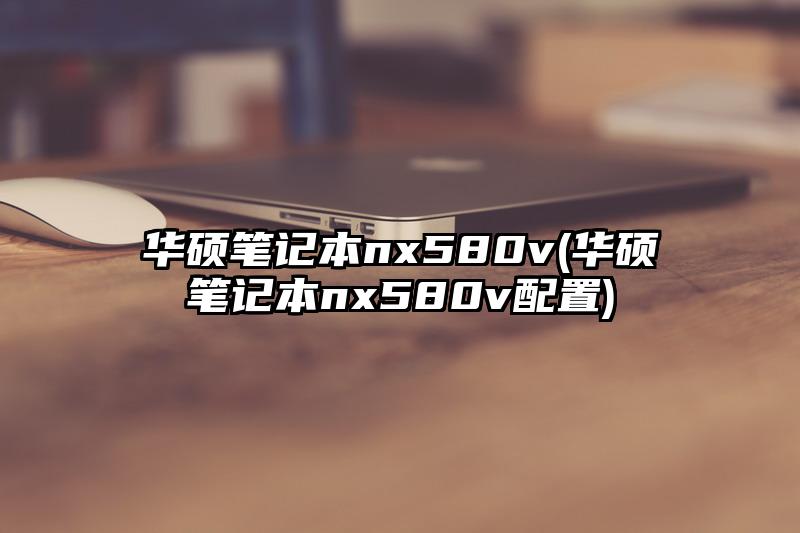 华硕笔记本nx580v(华硕笔记本nx580v配置)