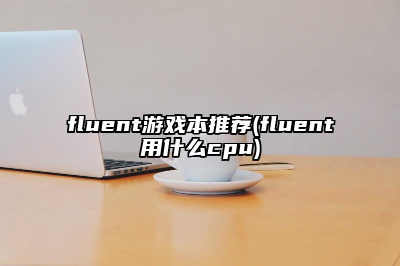 fluent游戏本推荐(fluent用什么cpu)
