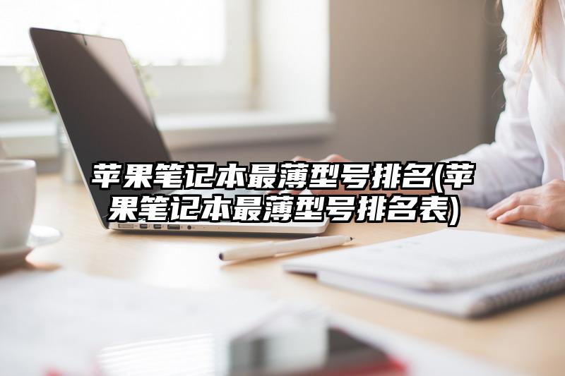 苹果笔记本最薄型号排名(苹果笔记本最薄型号排名表)