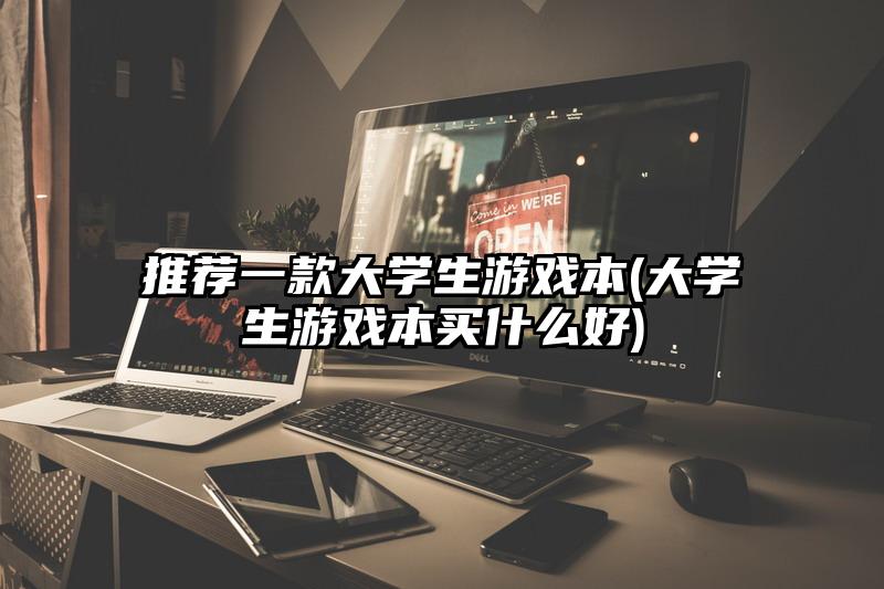 推荐一款大学生游戏本(大学生游戏本买什么好)