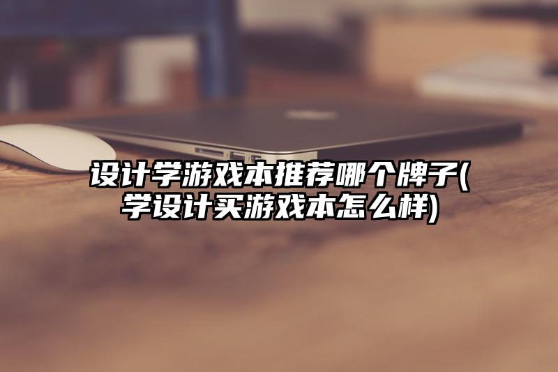 设计学游戏本推荐哪个牌子(学设计买游戏本怎么样)