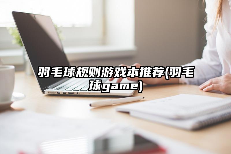 羽毛球规则游戏本推荐(羽毛球game)